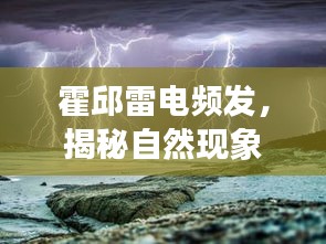 霍邱雷電頻發(fā)，揭秘自然現(xiàn)象背后的奧秘