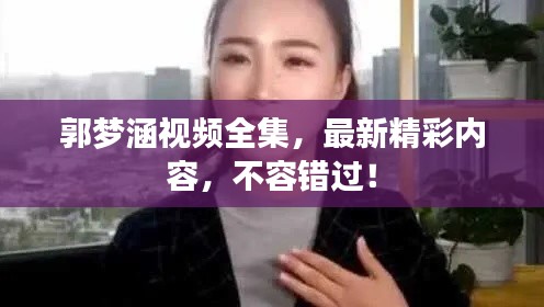 郭夢涵視頻全集，最新精彩內容，不容錯過！