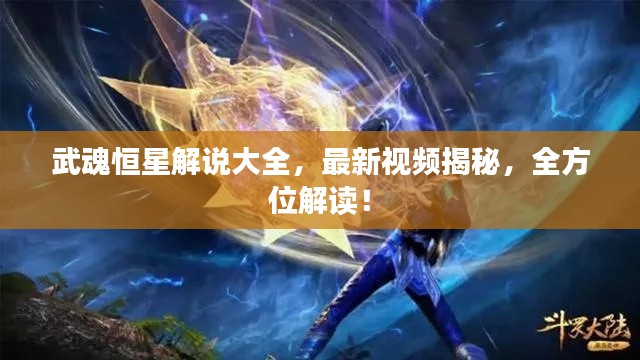 武魂恒星解說大全，最新視頻揭秘，全方位解讀！