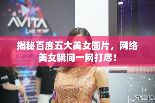 揭秘百度五大美女圖片，網(wǎng)絡(luò)美女瞬間一網(wǎng)打盡！