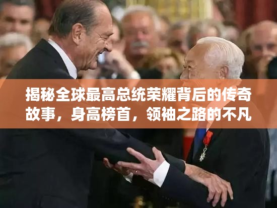 揭秘全球最高總統(tǒng)榮耀背后的傳奇故事，身高榜首，領(lǐng)袖之路的不凡旅程