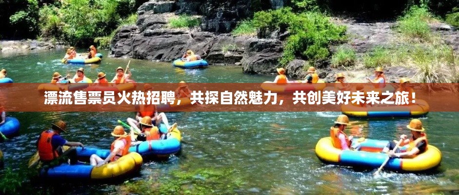 漂流售票員火熱招聘，共探自然魅力，共創(chuàng)美好未來之旅！