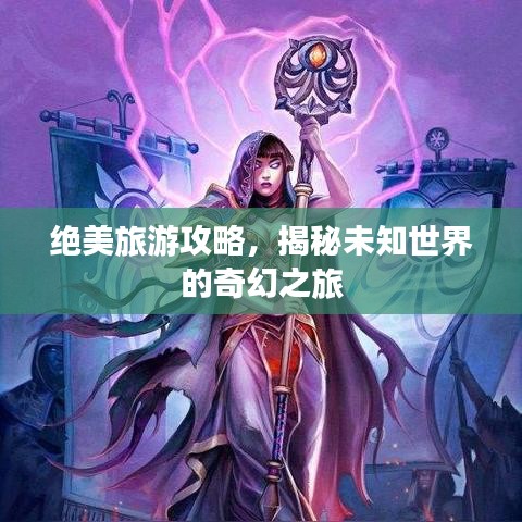 絕美旅游攻略，揭秘未知世界的奇幻之旅