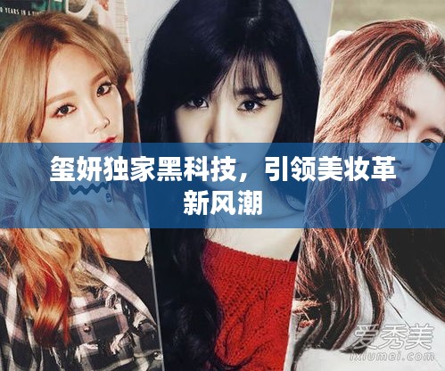 璽妍獨(dú)家黑科技，引領(lǐng)美妝革新風(fēng)潮
