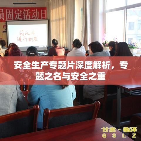 安全生產(chǎn)專題片深度解析，專題之名與安全之重