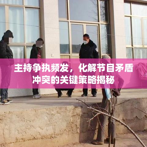 主持爭執(zhí)頻發(fā)，化解節(jié)目矛盾沖突的關鍵策略揭秘
