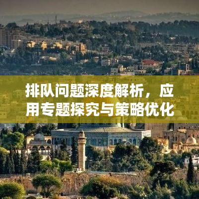 排隊(duì)問題深度解析，應(yīng)用專題探究與策略優(yōu)化